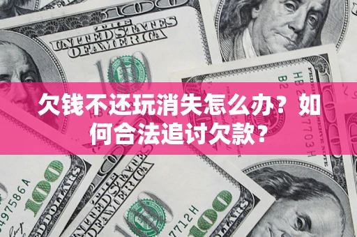 北京欠钱不还玩消失怎么办？如何合法追讨欠款？