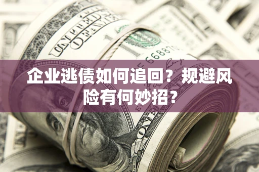 北京企业逃债如何追回？规避风险有何妙招？