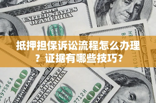 北京抵押担保诉讼流程怎么办理？证据有哪些技巧？