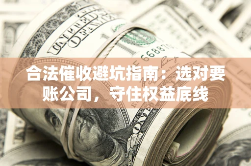 北京合法催收避坑指南：选对要账公司，守住权益底线