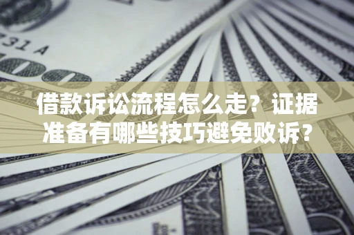 北京借款诉讼流程怎么走？证据准备有哪些技巧避免败诉？