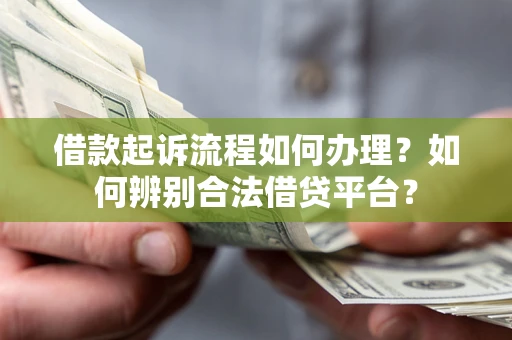 北京借款起诉流程如何办理？如何辨别合法借贷平台？