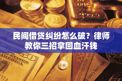 北京民间借贷纠纷怎么破？律师教你三招拿回血汗钱