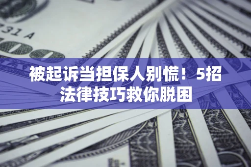北京被起诉当担保人别慌！5招法律技巧救你脱困