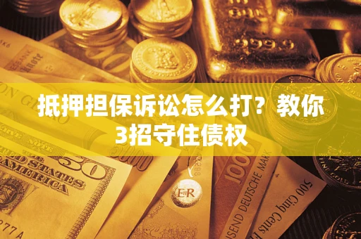 北京抵押担保诉讼怎么打？教你3招守住债权