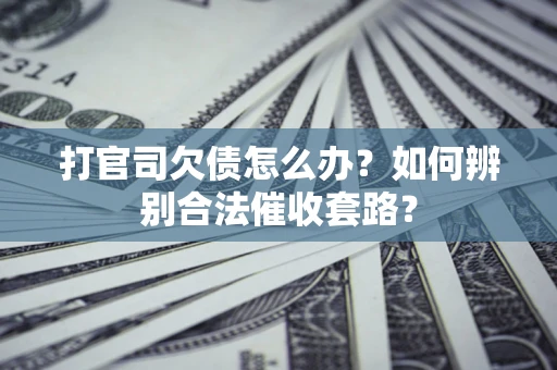 北京打官司欠债怎么办？如何辨别合法催收套路？