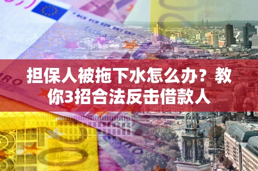 北京担保人被拖下水怎么办？教你3招合法反击借款人