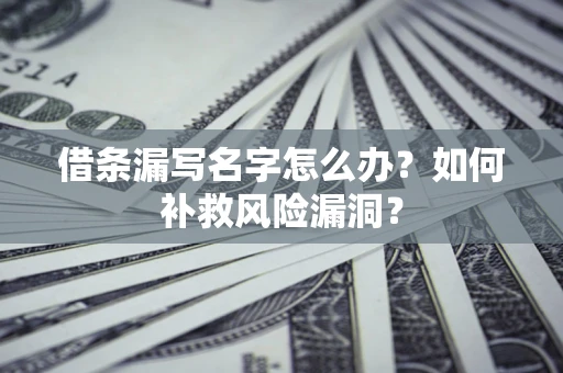 北京借条漏写名字怎么办？如何补救风险漏洞？
