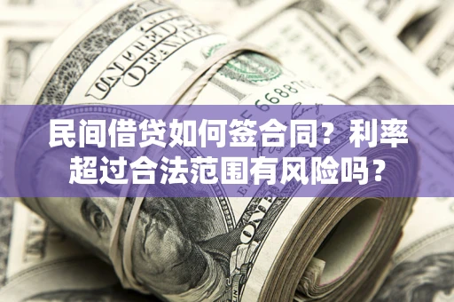 北京民间借贷如何签合同？利率超过合法范围有风险吗？