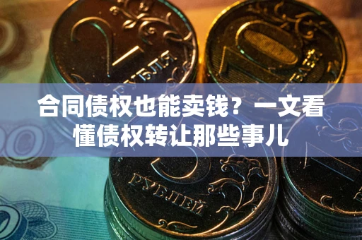 北京合同债权也能卖钱？一文看懂债权转让那些事儿