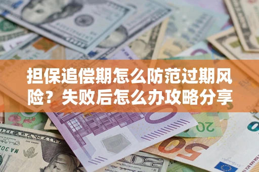 北京担保追偿期怎么防范过期风险？失败后怎么办攻略分享