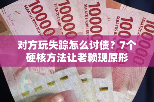 北京对方玩失踪怎么讨债？7个硬核方法让老赖现原形