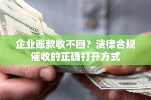 北京企业账款收不回？法律合规催收的正确打开方式