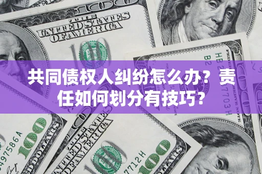 北京共同债权人纠纷怎么办？责任如何划分有技巧？