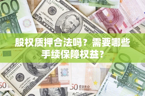 北京股权质押合法吗？需要哪些手续保障权益？