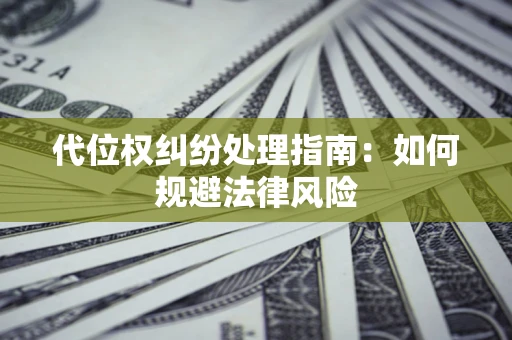 北京代位权纠纷处理指南:如何规避法律风险 北京代位权纠纷处理指南:如何规避法律风险