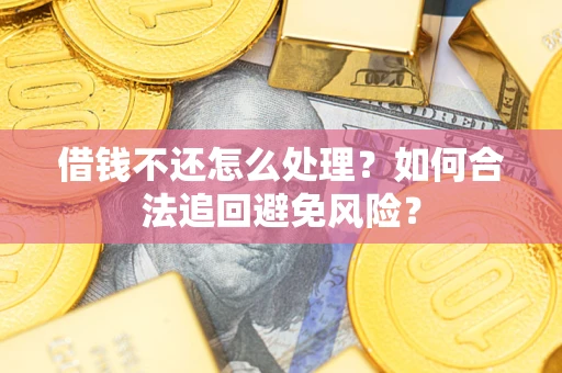 北京借钱不还怎么处理？如何合法追回避免风险？