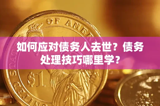 北京如何应对债务人去世？债务处理技巧哪里学？