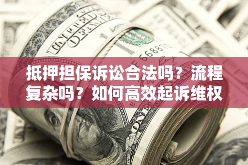 北京抵押担保诉讼合法吗？流程复杂吗？如何高效起诉维权？