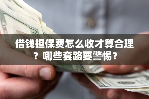 北京借钱担保费怎么收才算合理？哪些套路要警惕？