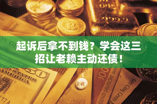 北京起诉后拿不到钱？学会这三招让老赖主动还债！