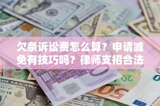 北京欠条诉讼费怎么算？申请减免有技巧吗？律师支招合法省钱