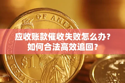 北京应收账款催收失败怎么办？如何合法高效追回？