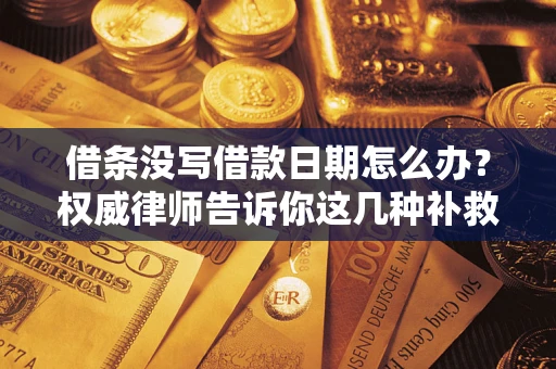 北京借条没写借款日期怎么办？权威律师告诉你这几种补救方法！