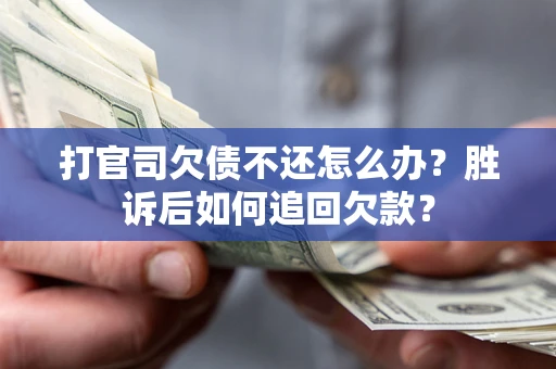 北京打官司欠债不还怎么办？胜诉后如何追回欠款？