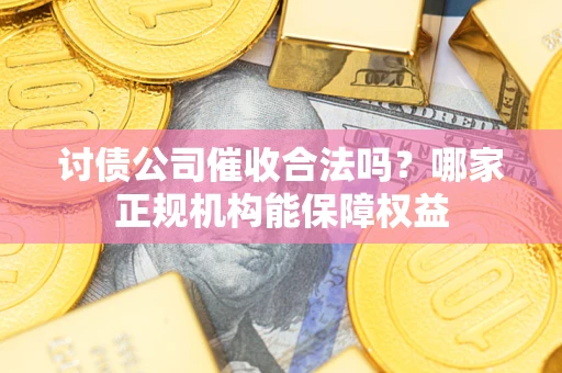 北京讨债公司催收合法吗？哪家正规机构能保障权益