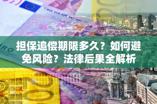 北京担保追偿期限多久？如何避免风险？法律后果全解析