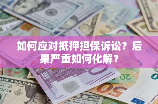北京如何应对抵押担保诉讼？后果严重如何化解？