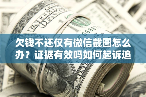 北京欠钱不还仅有微信截图怎么办？证据有效吗如何起诉追回欠款？
