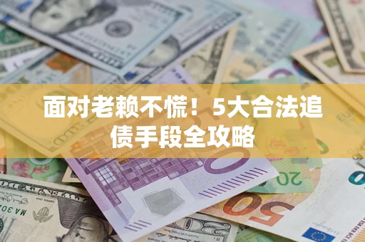 北京面对老赖不慌！5大合法追债手段全攻略
