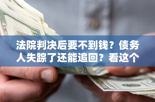北京法院判决后要不到钱？债务人失踪了还能追回？看这个方法！