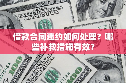 北京借款合同违约如何处理？哪些补救措施有效？