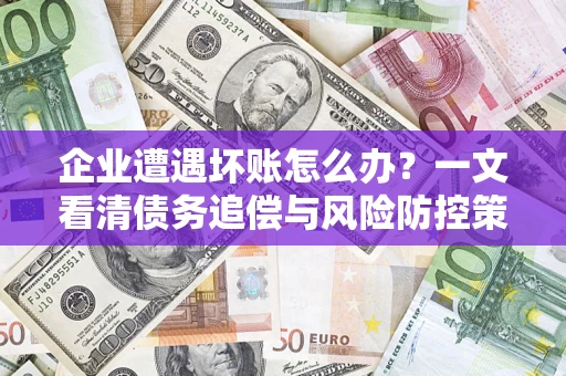 北京企业遭遇坏账怎么办？一文看清债务追偿与风险防控策略