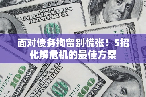 北京面对债务拘留别慌张！5招化解危机的最佳方案