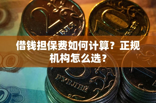 北京借钱担保费如何计算？正规机构怎么选？