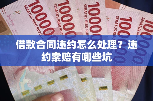 北京借款合同违约怎么处理？违约索赔有哪些坑