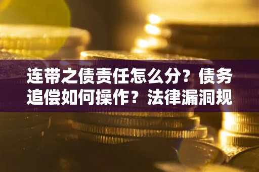 北京连带之债责任怎么分？债务追偿如何操作？法律漏洞规避指南