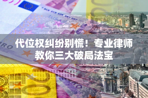 北京代位权纠纷别慌！专业律师教你三大破局法宝