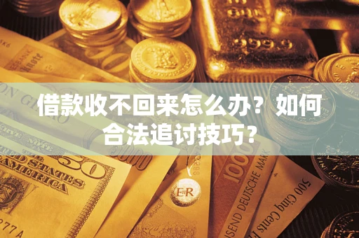 北京借款收不回来怎么办？如何合法追讨技巧？