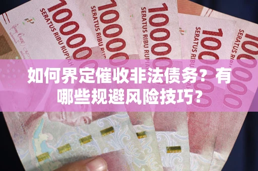 北京如何界定催收非法债务？有哪些规避风险技巧？