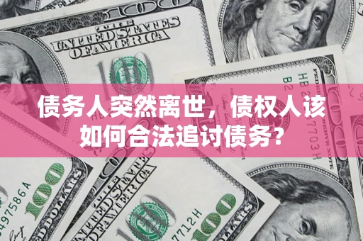 北京债务人突然离世，债权人该如何合法追讨债务？
