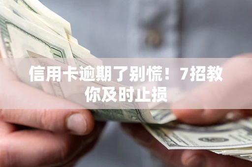 北京信用卡逾期了别慌！7招教你及时止损