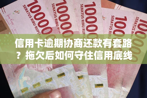 北京信用卡逾期协商还款有套路？拖欠后如何守住信用底线？