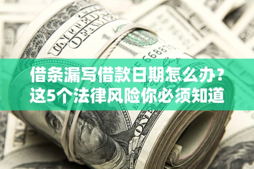 北京借条漏写借款日期怎么办？这5个法律风险你必须知道
