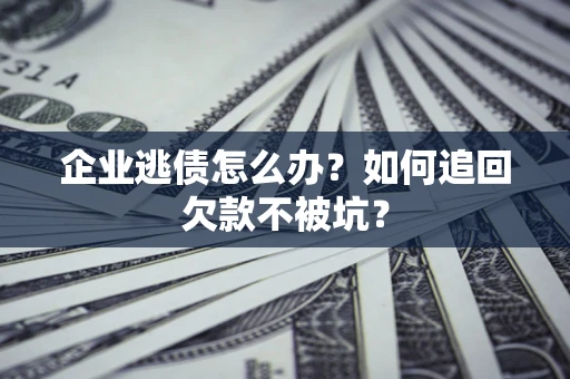 北京企业逃债怎么办？如何追回欠款不被坑？