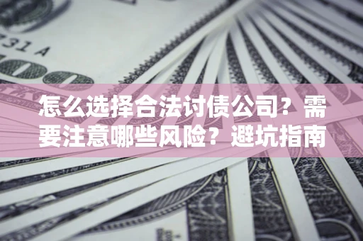 北京怎么选择合法讨债公司？需要注意哪些风险？避坑指南来了！